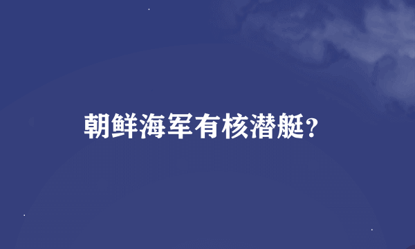 朝鲜海军有核潜艇？