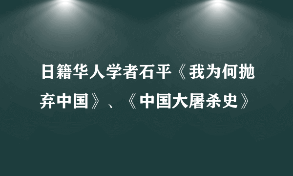 日籍华人学者石平《我为何抛弃中国》、《中国大屠杀史》