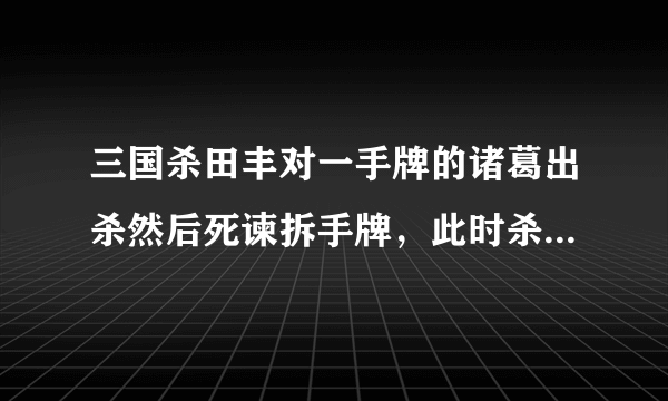 三国杀田丰对一手牌的诸葛出杀然后死谏拆手牌，此时杀还有效吗？求详解