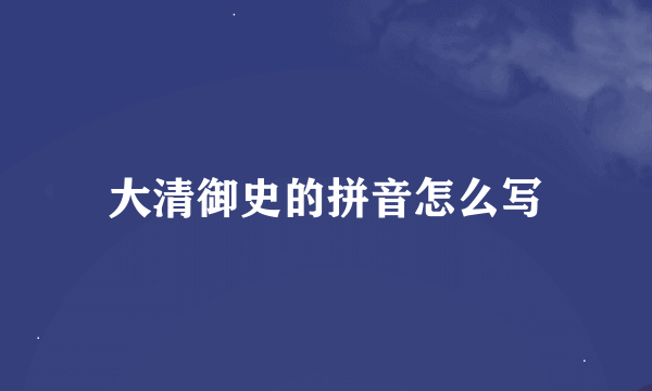 大清御史的拼音怎么写