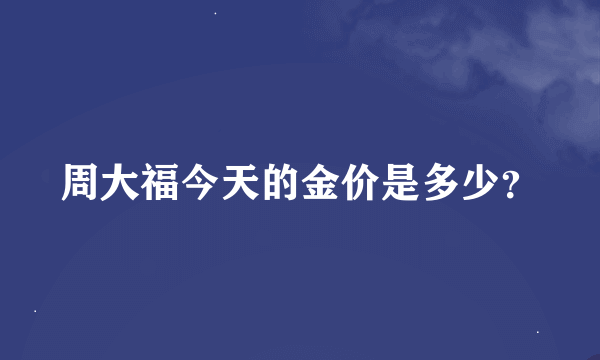 周大福今天的金价是多少？