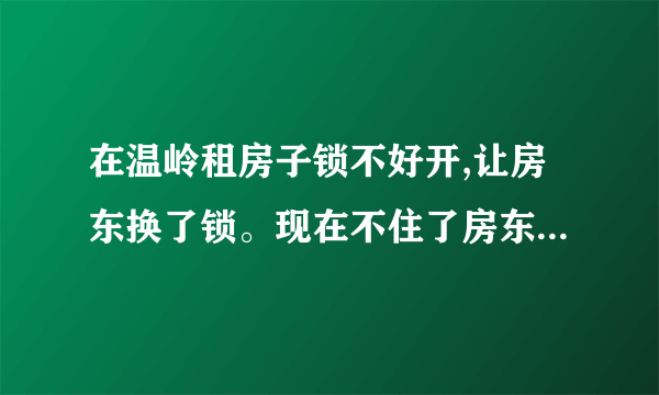 在温岭租房子锁不好开,让房东换了锁。现在不住了房东让赔锁钱,合理吗？