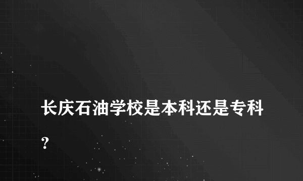 
长庆石油学校是本科还是专科？

