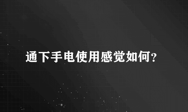 通下手电使用感觉如何？