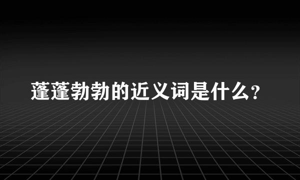 蓬蓬勃勃的近义词是什么？