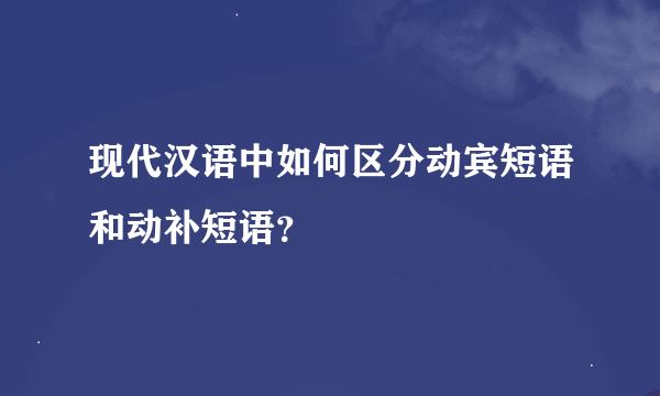 现代汉语中如何区分动宾短语和动补短语？